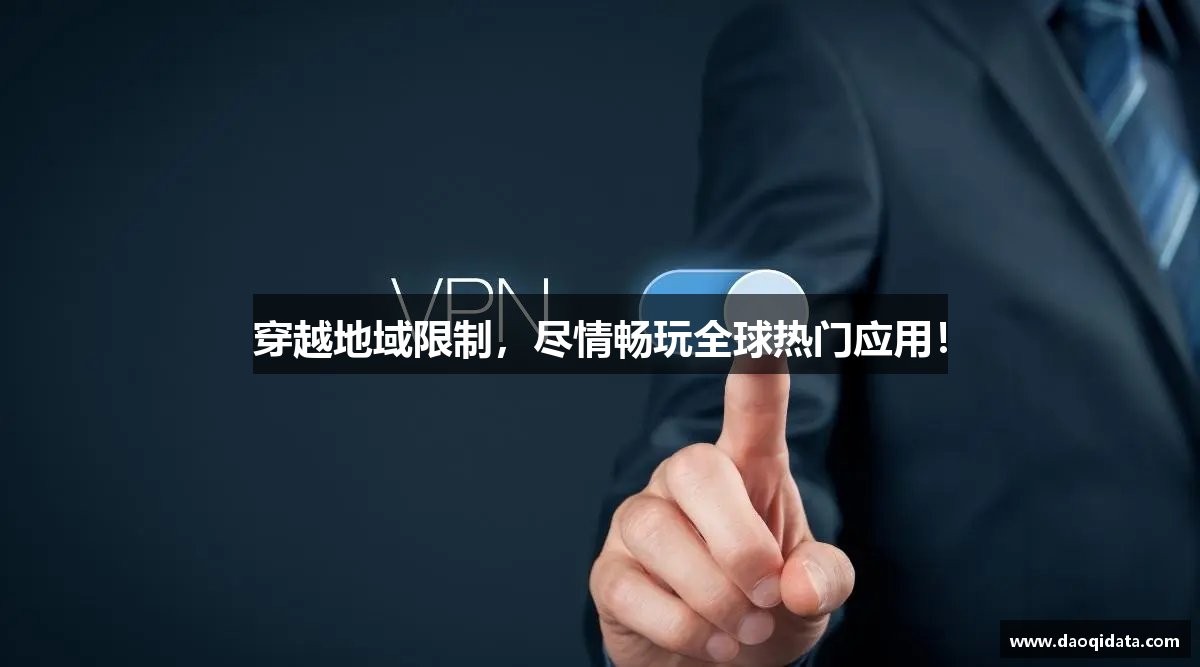 穿越地域限制，尽情畅玩全球热门应用！
